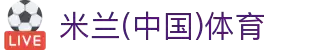 AC米兰(中国)体育官方网站-MILAN SPORTS